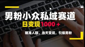 男粉小众私域赛道，日变现1000＋，精准人群，当天变现，引爆男粉-离锋创库