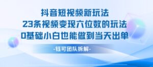 抖音短视频新玩法，23条视频变现六位数，0基础小白也能做到当天出单-离锋创库