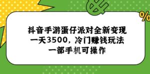 抖音手游蛋仔派对全新变现，一天3500，冷门赚钱玩法，一部手机可操作-离锋创库