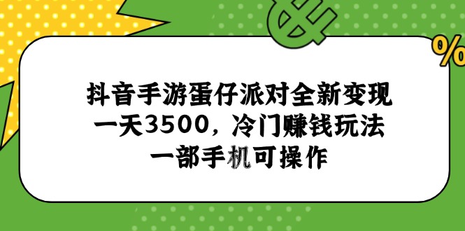 抖音手游蛋仔派对全新变现，一天3500，冷门赚钱玩法，一部手机可操作-离锋创库