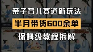 AI亲子育儿赛道新玩法 新号半个月带货600多单 保姆级教程拆解-离锋创库