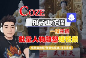 Coze扣子工作流一键生成批量人物雕塑短视频,保姆级教程-智能体搭建-项目实操-离锋创库