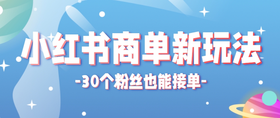小红书商单新玩法,30个粉丝也能接单,一个月接三单赚了150+!适合新手小白操作-离锋创库