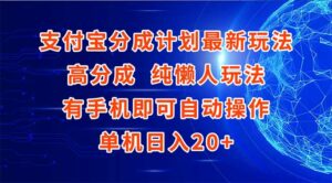 支付宝分成计划最新玩法，高成分 纯懒人玩法，有手机即可操作 单机日入20+-离锋创库