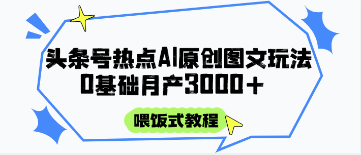 头条号热点AI图文攻略,喂饭式教程+0基础月产3000+-离锋创库