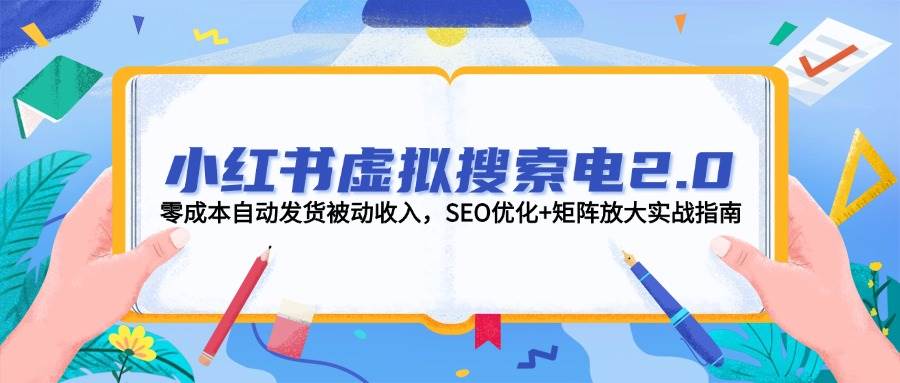 小红书虚拟搜索电2.0，零成本自动发货被动收入，SEO优化+矩阵放大实战指南-离锋创库