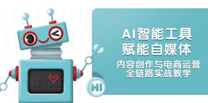 AI智能工具赋能自媒体，内容创作与电商运营，全链路实战教学-离锋创库