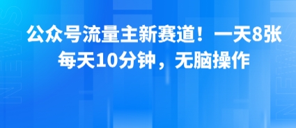 公众号流量主新赛道！一天8张，每天10分钟，无脑操作-离锋创库