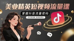 美业精英短视频流量课，掌握抖音流量密码，天天有询单，条条有转化-离锋创库