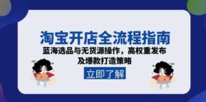 淘宝开店全流程指南,蓝海选品与无货源操作,高权重发布及爆款打造策略-离锋创库
