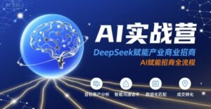 AI实战营:DeepSeek赋能产业商业招商,AI赋能招商全流程-离锋创库