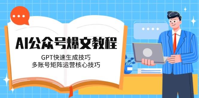 AI公众号爆文教程,GPT快速生成技巧,多账号矩阵运营核心技巧-离锋创库