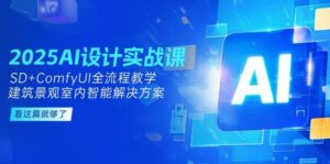 2025AI设计实战课,SD+ComfyUI全流程教学,建筑景观室内智能解决方案-离锋创库