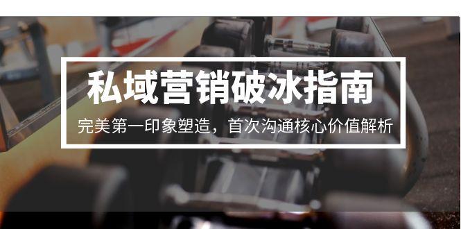 私域营销破冰指南，完美第一印象塑造，首次沟通核心价值解析-离锋创库