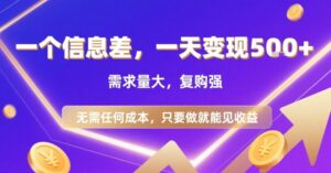 一个信息差，一天变现5张+，需求量大，复购强，无需任何成本，只要做就能见收益【揭秘】-离锋创库
