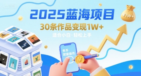 2025蓝海项目30条作品 变现1w+ 有手就能操作适合小白做-离锋创库