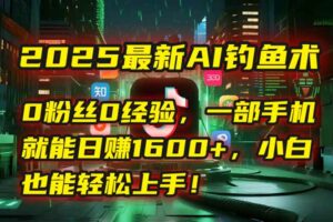 2025最新AI钓鱼术:0粉丝0经验,一部手机就能开启自动赚钱模式!-离锋创库