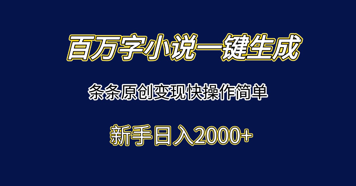 百万字小说一键生成，条条原创变现快操作简单新手日入2000+-离锋创库