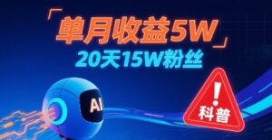 单月收益5W，20天15W粉丝，AI做儿童防拐科普视频，互动超高-离锋创库