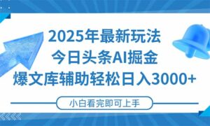 2025年今日头条最新玩法，一键生成爆款，轻松实现矩阵日入3000+-离锋创库