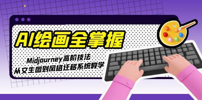 AI绘画全掌握:Midjourney高阶技法,从文生图到风格迁移系统教学-离锋创库