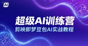 超级AI训练营,剪映即梦豆包AI实战教程-离锋创库