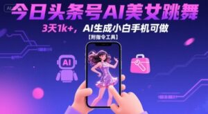 今日头条号AI美女跳舞，3天1k+，AI生成小白手机可做【附指令工具】-离锋创库