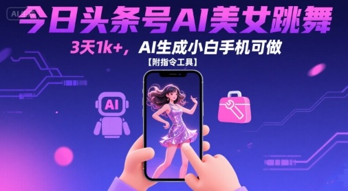 今日头条号AI美女跳舞，3天1k+，AI生成小白手机可做【附指令工具】-离锋创库