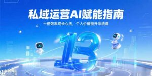 私域运营AI赋能指南,十倍效率成长心法,个人价值提升系统课-离锋创库