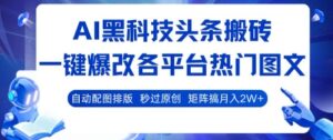 AI黑科技头条搬砖,一键爆改各平台热门图文 自动配图排版,秒过原创,矩阵搞月入2W+【揭秘】-离锋创库