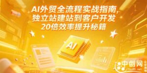 AI外贸全流程实战指南,独立站建站到客户开发,20倍效率提升秘籍(更新6月-离锋创库