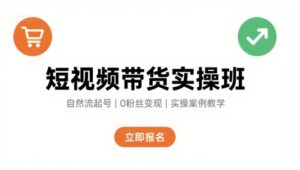 短视频带货实操班，自然流电商快速起号，实现轻松带货变现-离锋创库