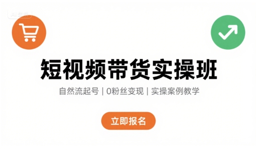 短视频带货实操班，自然流电商快速起号，实现轻松带货变现-离锋创库