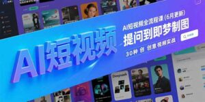 AI短视频全流程课(6月更新-离锋创库