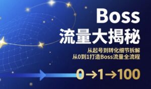 Boss流量大揭秘，从起号到转化细节拆解，从0到1打造Boss流量全流程-离锋创库
