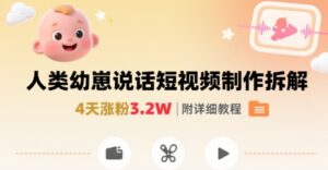 拆解人类幼崽宝宝要说话短视频制作，4天涨粉3.2W，附详细教程-离锋创库