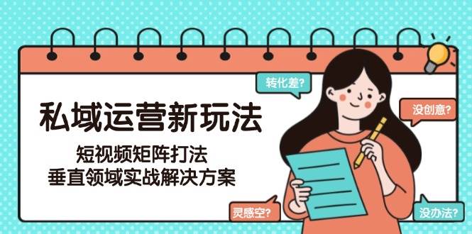 私域运营新玩法，短视频矩阵打法，垂直领域实战解决方案(更新6月)-离锋创库