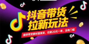 抖音带货拉新玩法，提供带货素材直接发，拉新20元一单，没有门槛-离锋创库