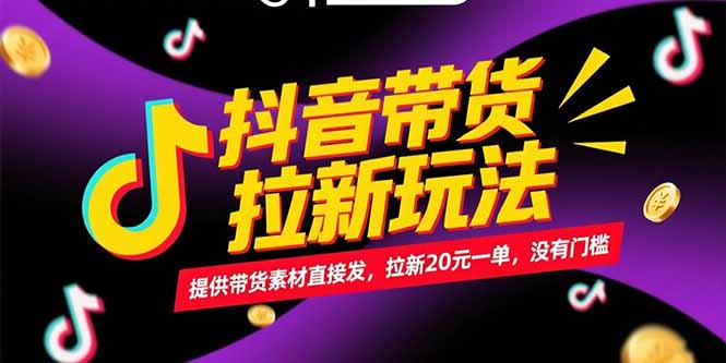 抖音带货拉新玩法，提供带货素材直接发，拉新20元一单，没有门槛-离锋创库