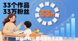 33个作品33W粉丝，育儿类项目的天花板，小白可操作-离锋创库
