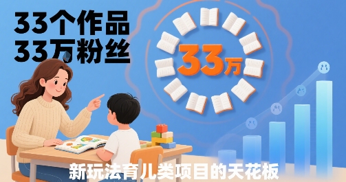 33个作品33W粉丝，育儿类项目的天花板，小白可操作-离锋创库