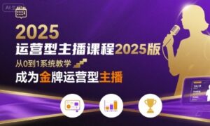 运营型主播课程2025版,从0到1教你成为金牌运营型主播-离锋创库