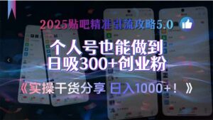 2025贴吧精准引流攻略5.0,实操干货分享,个人号也能做到日吸300+创业…-离锋创库