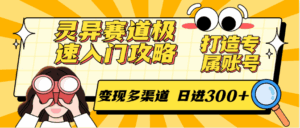 灵异赛道极速入门攻略,打造专属账号,变现多渠道 日进300+-离锋创库