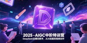 2025-AIGC中阶特训营，DeepSeek全模态教学，从AI绘画到视频创作-离锋创库