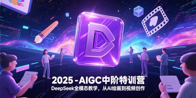 2025-AIGC中阶特训营，DeepSeek全模态教学，从AI绘画到视频创作-离锋创库