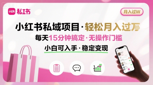 小红书私域项目 月入过W非常轻松 每天15分钟即可搞定，无任何操作门槛，小白可入手-离锋创库