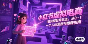 小红书虚拟电商，从0-1的完整起号玩法，一个人运营账号爆赚指南-离锋创库