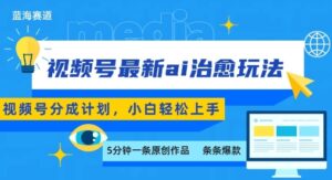 视频号分成最新ai治愈玩法,5分钟一条爆款,日入多张,小白也能轻松上手-离锋创库
