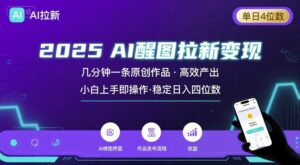 2025最强AI醒图拉新，几分钟一条原创作品，单日收入4位数，小白也能上手操作-离锋创库
